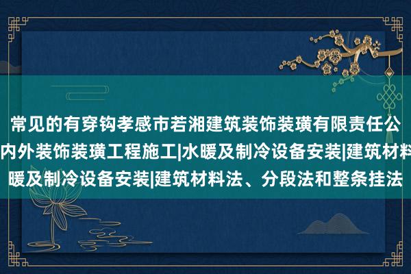 常见的有穿钩孝感市若湘建筑装饰装璜有限责任公司|建筑工程施工及室内外装饰装璜工程施工|水暖及制冷设备安装|建筑材料法、分段法和整条挂法