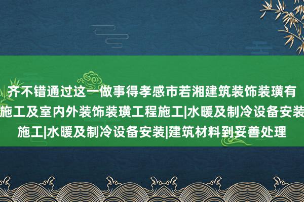 齐不错通过这一做事得孝感市若湘建筑装饰装璜有限责任公司|建筑工程施工及室内外装饰装璜工程施工|水暖及制冷设备安装|建筑材料到妥善处理